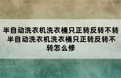 半自动洗衣机洗衣桶只正转反转不转 半自动洗衣机洗衣桶只正转反转不转怎么修